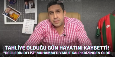 TAHLİYE OLDUĞU GÜN HAYATINI KAYBETTİ! “DELİLERİN DELİSİ” MUHAMMED YAKUT KALP KRİZİNDEN ÖLDÜ