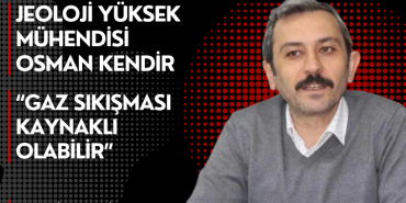 Osman Kendir “Gaz Sıkışması Kaynaklı Olabilir”