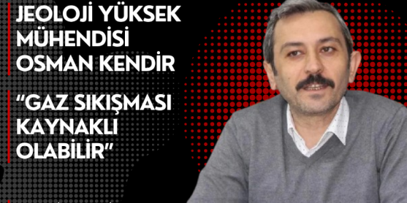 Osman Kendir “Gaz Sıkışması Kaynaklı Olabilir”