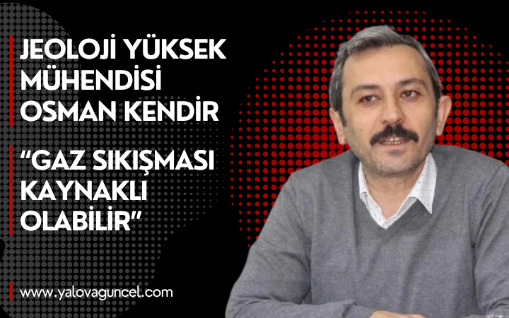 Osman Kendir “Gaz Sıkışması Kaynaklı Olabilir”