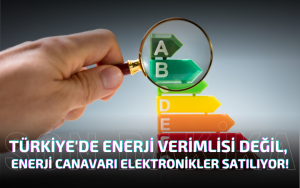 TÜRKİYE'DE ENERJİ VERİMLİSİ DEĞİL, ENERJİ CANAVARI ELEKTRONİKLER SATILIYOR!