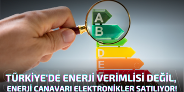 TÜRKİYE'DE ENERJİ VERİMLİSİ DEĞİL, ENERJİ CANAVARI ELEKTRONİKLER SATILIYOR!