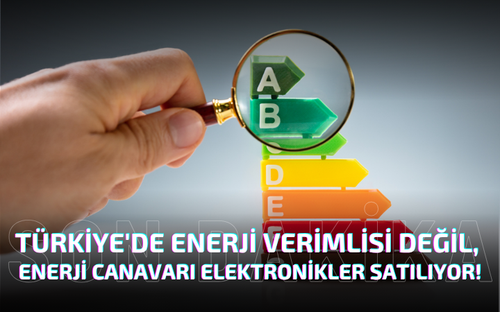 TÜRKİYE'DE ENERJİ VERİMLİSİ DEĞİL, ENERJİ CANAVARI ELEKTRONİKLER SATILIYOR!