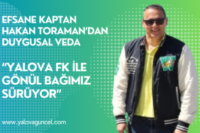 Efsane Kaptan Hakan Toraman’dan Duygusal Veda: “Yalova FK ile Gönül Bağımız Sürüyor”
