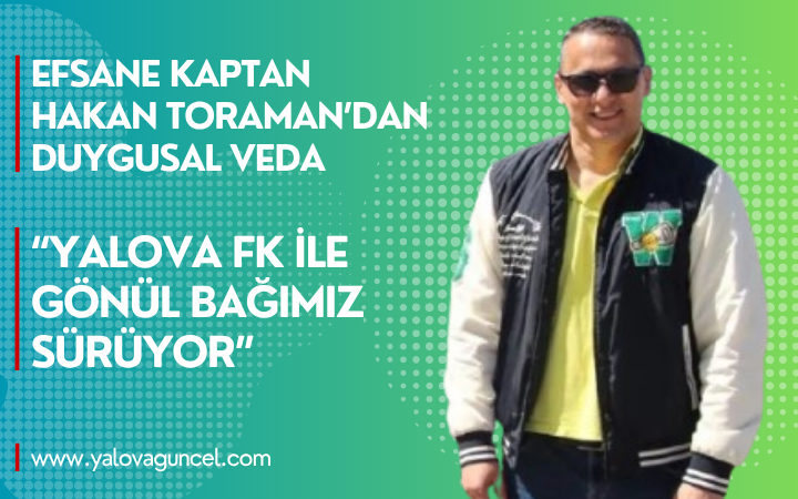 Efsane Kaptan Hakan Toraman’dan Duygusal Veda: “Yalova FK ile Gönül Bağımız Sürüyor”