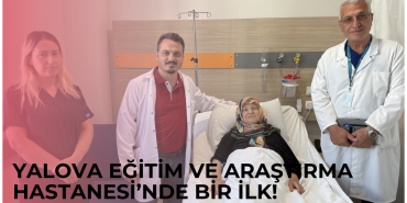Yalova Eğitim ve Araştırma Hastanesi’nde Bir İlk!