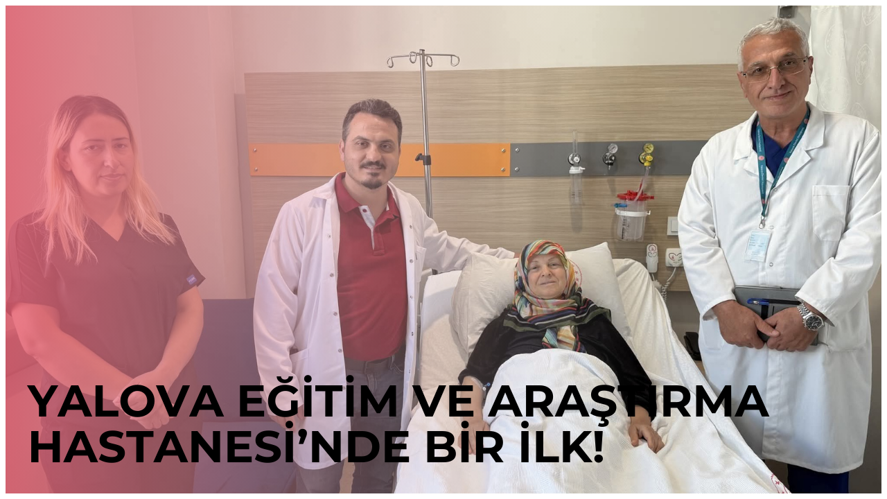 Yalova Eğitim ve Araştırma Hastanesi’nde Bir İlk!