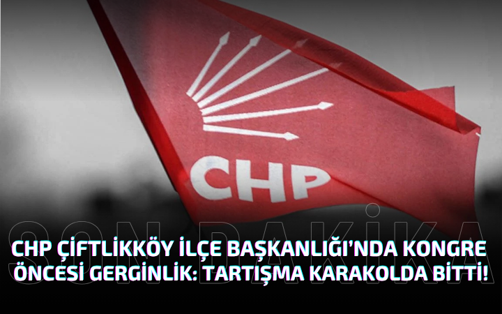 CHP Çiftlikköy İlçe Başkanlığı’nda Kongre Öncesi Gerginlik: Tartışma Karakolda Bitti!