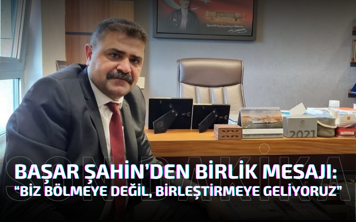 Başar Şahin’den Birlik Mesajı: “Biz Bölmeye Değil, Birleştirmeye Geliyoruz”