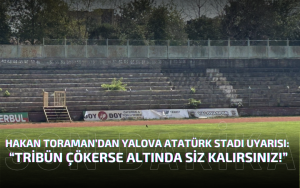 Efsane Kaptan Hakan Toraman’dan Yalova Atatürk Stadı İçin Sert Uyarı: “Tribün Çökerse Altında Siz Kalırsınız!”