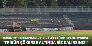 Efsane Kaptan Hakan Toraman’dan Yalova Atatürk Stadı İçin Sert Uyarı: “Tribün Çökerse Altında Siz Kalırsınız!”