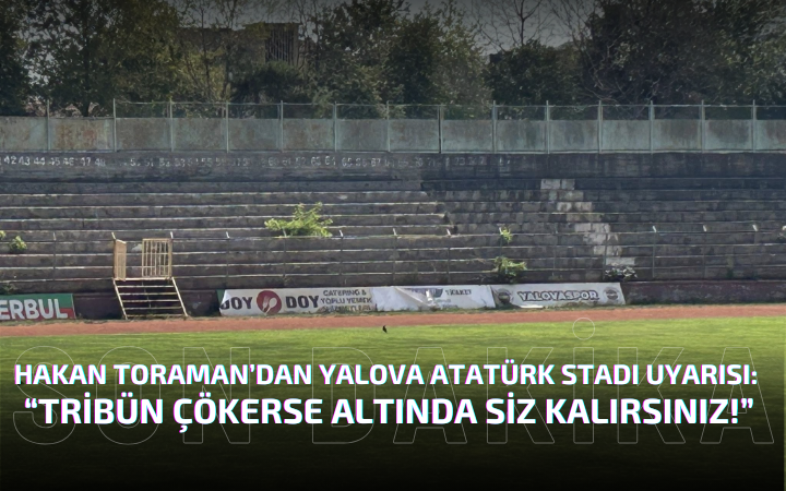 Efsane Kaptan Hakan Toraman’dan Yalova Atatürk Stadı İçin Sert Uyarı: “Tribün Çökerse Altında Siz Kalırsınız!”