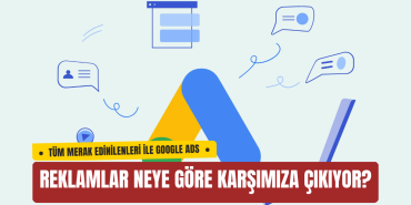 Google Reklamları Neye Göre Karşımıza Çıkıyor? İşte Merak Edilen Tüm Detaylar
