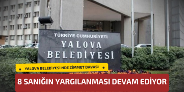 Yalova Belediyesi'nde Zimmet Davası: 8 Sanığın Yargılanması Devam Ediyor