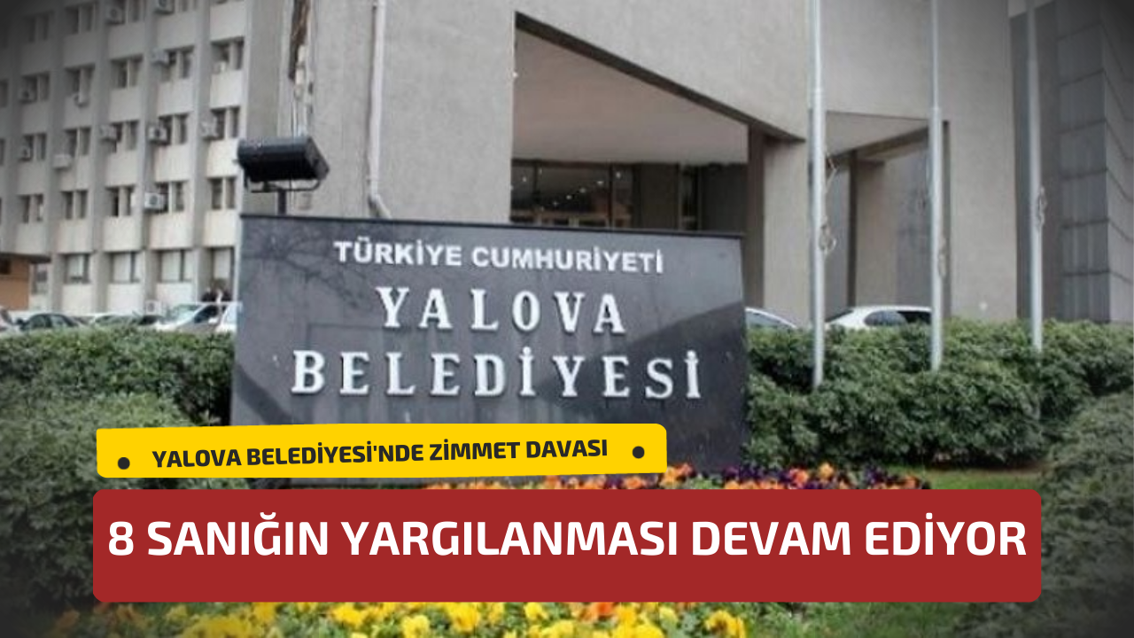 Yalova Belediyesi'nde Zimmet Davası: 8 Sanığın Yargılanması Devam Ediyor
