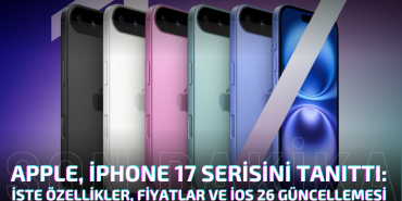 Apple, iPhone 17 Serisini Tanıttı: İşte Özellikler, Fiyatlar ve iOS 26 Güncellemesi