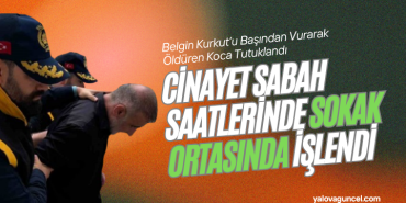 Altınova’da Eş Katliamı: Belgin Kurkut’u Başından Vurarak Öldüren Koca Tutuklandı