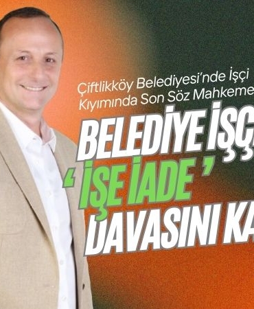 Çiftlikköy Belediyesi’nde İşçi Kıyımı Mahkemeden Döndü: İşçiler Davayı Kazandı