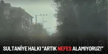 SULTANİYE HALKI “ARTIK NEFES ALAMIYORUZ!”