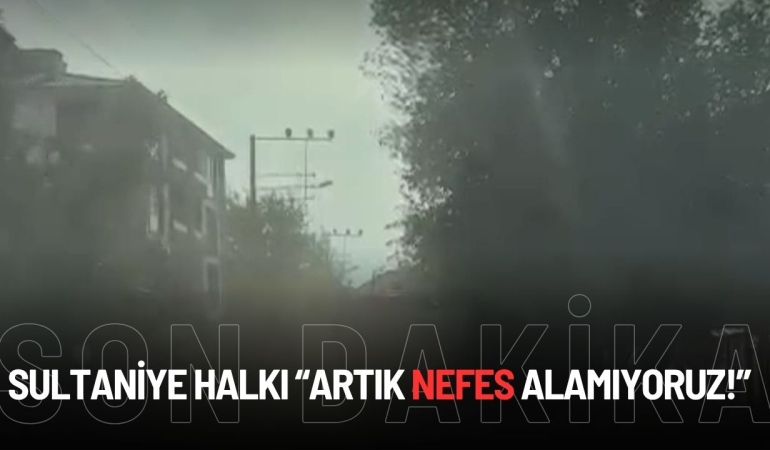 SULTANİYE HALKI “ARTIK NEFES ALAMIYORUZ!”