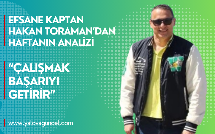 Efsane Kaptan Hakan Toraman’dan Kritik Maç Değerlendirmesi: “Çalışmak Başarıyı Getirir”