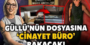 GÜLLÜ’NÜN ÖLÜMÜNÜ CİNAYET BÜRO ARAŞTIRACAK