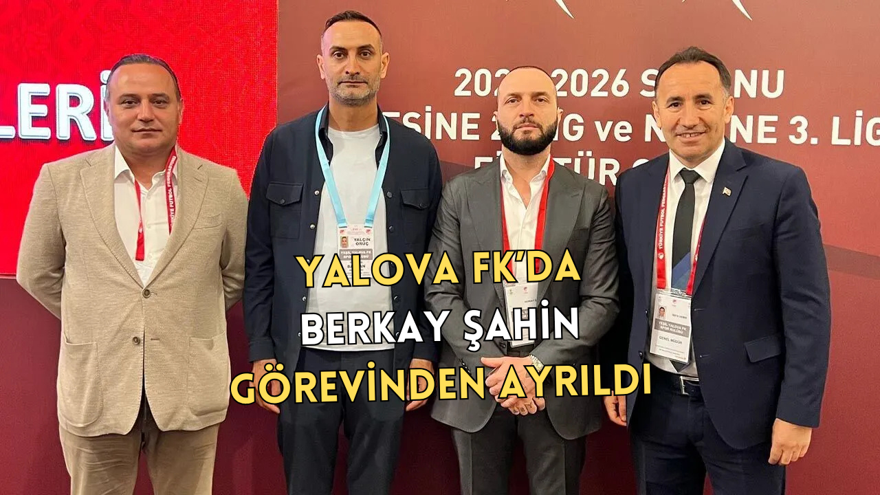 Yalova FK’da Üst Düzey Ayrılıklar: Berkay Şahin ve Fatih Akyel Görevlerinden Ayrıldı