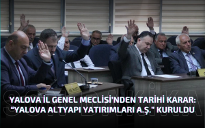 Yalova İl Genel Meclisi’nden Tarihi Karar: “Yalova Altyapı Yatırımları A.Ş.” Kuruldu