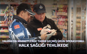 Yalova’da Marketlerde Tarihi Geçmiş Ürün Operasyonu