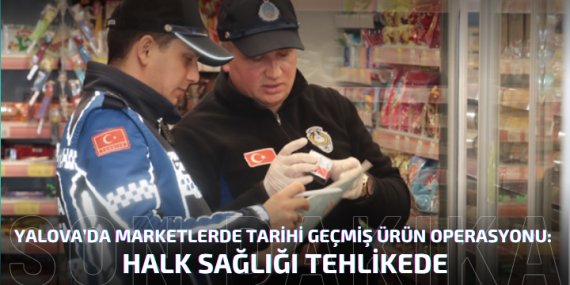 Yalova’da Marketlerde Tarihi Geçmiş Ürün Operasyonu