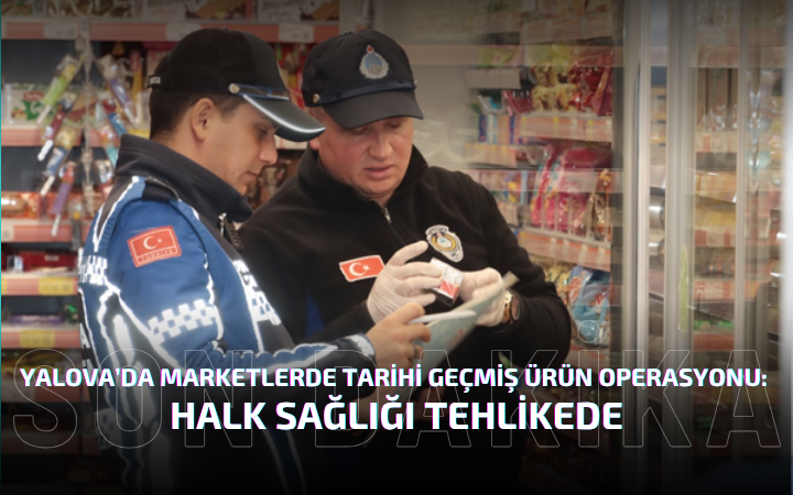 Yalova’da Marketlerde Tarihi Geçmiş Ürün Operasyonu