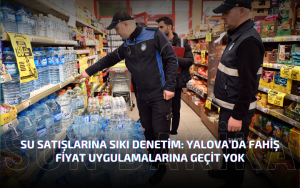 SU SATIŞLARINA SIKI DENETİM: YALOVA’DA FAHİŞ FİYAT UYGULAMALARINA GEÇİT YOK