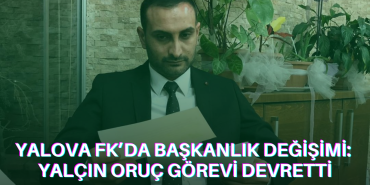 Yalova FK’da Başkanlık Değişimi: Yalçın Oruç Görevi Devretti