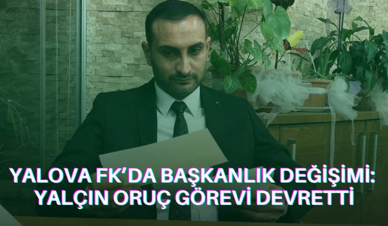 Yalova FK’da Başkanlık Değişimi: Yalçın Oruç Görevi Devretti