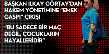 İLKAY GÖRTAY: “ÇOCUKLARIN EMEĞİNİN AÇIKÇA GASP EDİLMESİDİR”