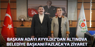 BAŞKAN ADAYI AYYILDIZ’DAN ALTINOVA BELEDİYE BAŞKANI FAZLACA’YA ZİYARET