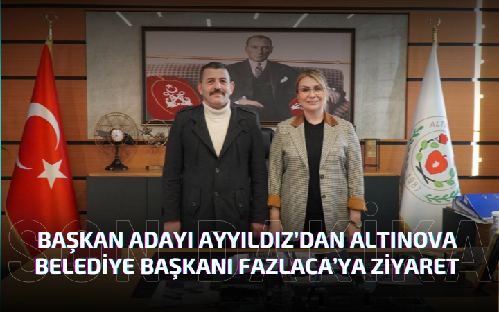 BAŞKAN ADAYI AYYILDIZ’DAN ALTINOVA BELEDİYE BAŞKANI FAZLACA’YA ZİYARET