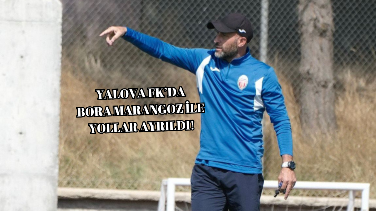 YALOVA FK’DA BORA MARANGOZ DÖNEMİ RESMEN SONA ERDİ