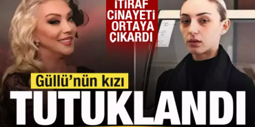 GÜLLÜ’NÜN KIZI TUĞYAN ÜLKEM GÜLTER TUTUKLANDI