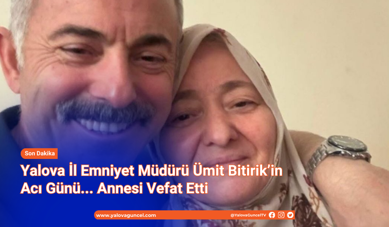 Yalova İl Emniyet Müdürü Ümit Bitirik’in Acı Günü