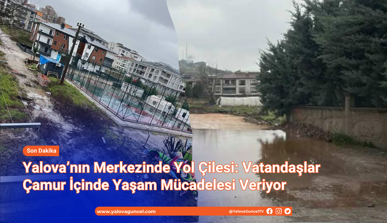 Yalova’nın Merkezinde Yol Çilesi: Vatandaşlar Çamur İçinde Yaşam Mücadelesi Veriyor