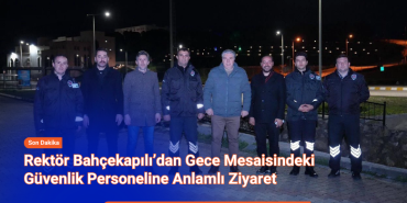 Rektör Bahçekapılı’dan Gece Mesaisindeki Güvenlik Personeline Anlamlı Ziyaret