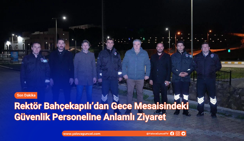 Rektör Bahçekapılı’dan Gece Mesaisindeki Güvenlik Personeline Anlamlı Ziyaret