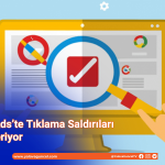 Google Ads’te Tıklama Saldırıları Büyüyor: Sorun Sistemsel mi?
