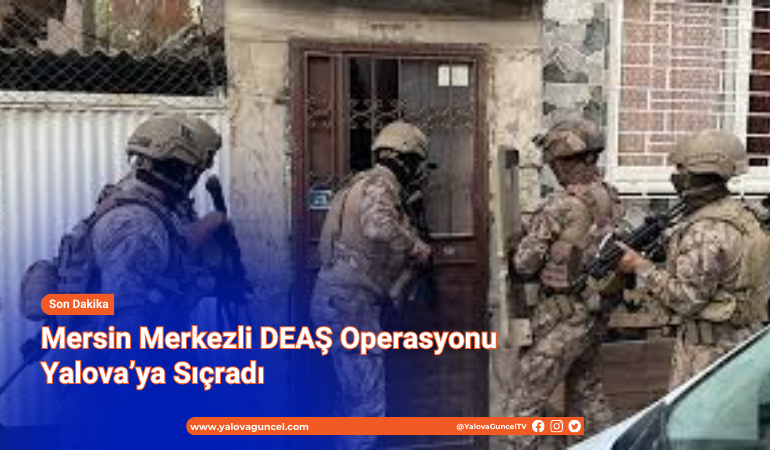 Mersin Merkezli DEAŞ Operasyonu Yalova’ya Sıçradı