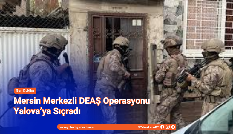 Mersin Merkezli DEAŞ Operasyonu Yalova’ya Sıçradı