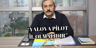Osman Kendir: “Yalova Pilot İl İlan Edilmelidir”