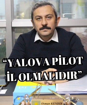 Osman Kendir: “Yalova Pilot İl İlan Edilmelidir”