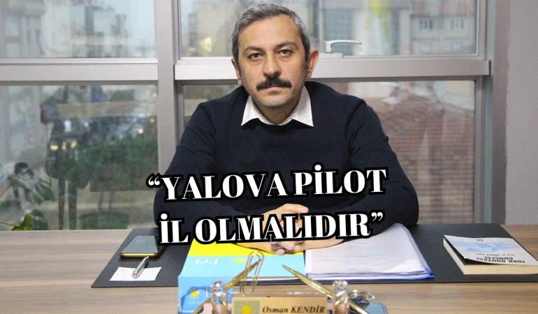 Osman Kendir: “Yalova Pilot İl İlan Edilmelidir”