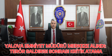 YALOVA'DA TERÖR SALDIRISI SONRASI KRİTİK ATAMA